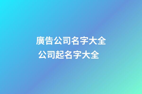 廣告公司名字大全 公司起名字大全-第1張-公司起名-玄機派